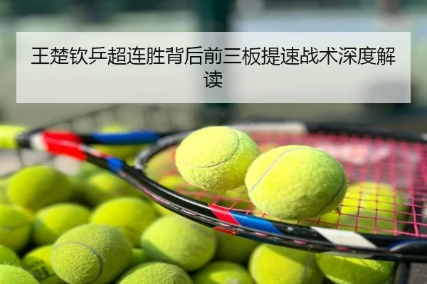王楚钦乒超连胜背后前三板提速战术深度解读