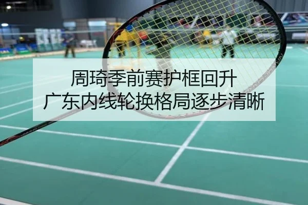 周琦季前赛护框回升 广东内线轮换格局逐步清晰